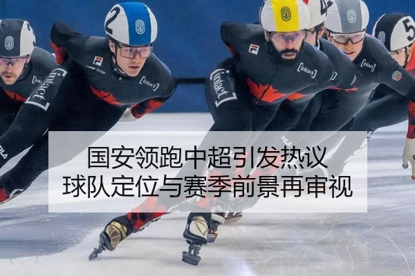 国安领跑中超引发热议 球队定位与赛季前景再审视